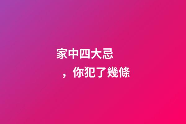 家中四大忌，你犯了幾條